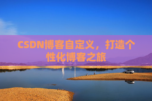 CSDN博客自定义，打造个性化博客之旅