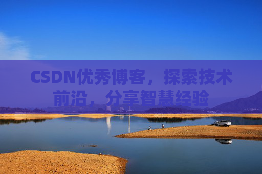 CSDN优秀博客,探索技术前沿,分享智慧经验